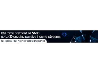 One Time Payment of $500 up to 30 Passive Ongoing Income Streams!! No Selling, No Recruiting!! One Time Payment of $500 up to 30 Passive Ongoing Income Streams!! No Selling, No Recruiting!!