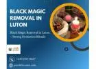 Black Magic Removal in Luton – Strong Protection Rituals