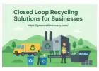 Closed Loop Recycling Solutions for Businesses | Zero-Waste Manufacturing