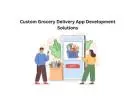 Custom Grocery Delivery App Development Solutions